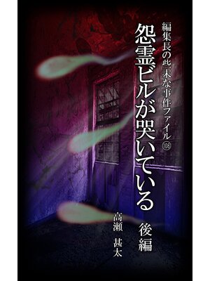 cover image of 編集長の些末な事件ファイル１０８　怨霊ビルが哭いている　後編